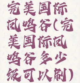 完美国际凤鸣谷(完美国际凤鸣谷多少级可以刷)