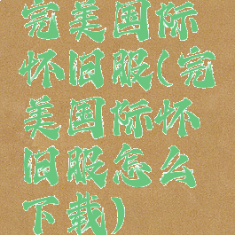 完美国际怀旧服(完美国际怀旧服怎么下载)