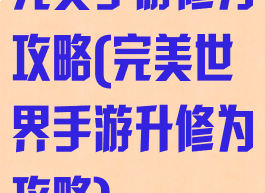 完美手游修为攻略(完美世界手游升修为攻略)