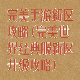 完美手游新区攻略(完美世界经典服新区升级攻略)