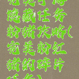 完美手游隐藏任务粉猪攻略(完美粉红猪的碎片任务)