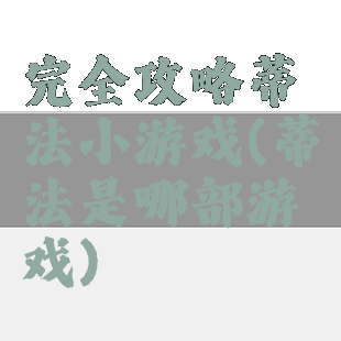 完全攻略蒂法小游戏(蒂法是哪部游戏)