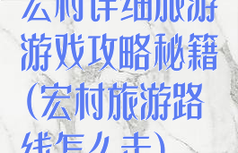 宏村详细旅游游戏攻略秘籍(宏村旅游路线怎么走)