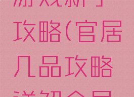 官居几品游戏新手攻略(官居几品攻略详解全局攻略)