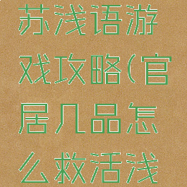 官居几品苏浅语游戏攻略(官居几品怎么救活浅语)