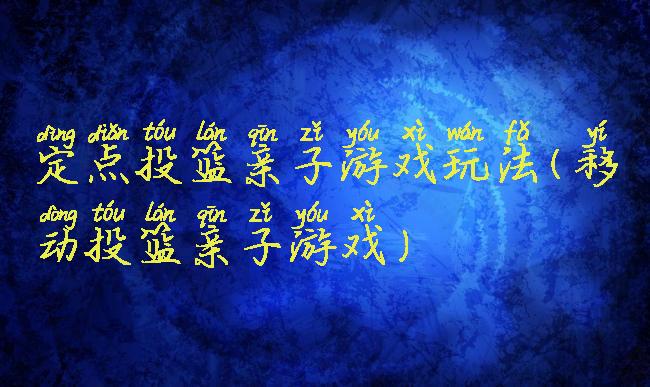 定点投篮亲子游戏玩法(移动投篮亲子游戏)