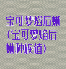 宝可梦焰后蜥(宝可梦焰后蜥种族值)