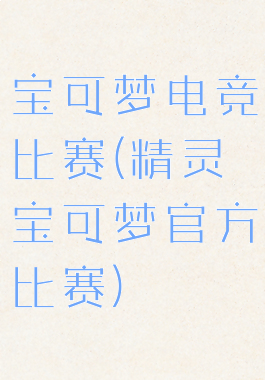 宝可梦电竞比赛(精灵宝可梦官方比赛)