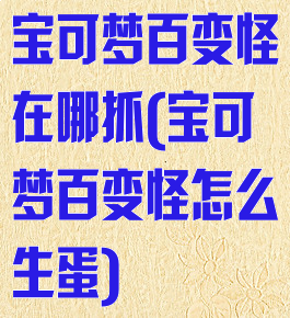 宝可梦百变怪在哪抓(宝可梦百变怪怎么生蛋)