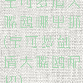 宝可梦盾大嘴鸥哪里抓(宝可梦剑盾大嘴鸥配招)