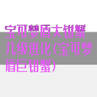 宝可梦盾大钳蟹几级进化(宝可梦盾巨钳蟹)
