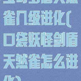 宝可梦盾天然雀几级进化(口袋妖怪剑盾天然雀怎么进化)