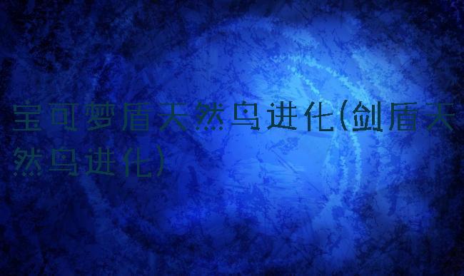宝可梦盾天然鸟进化(剑盾天然鸟进化)