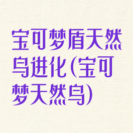 宝可梦盾天然鸟进化(宝可梦天然鸟)