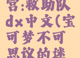 宝可梦不可思议迷宫:救助队dx中文(宝可梦不可思议的迷宫:救助队dx中文)