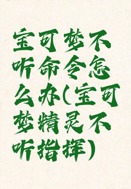 宝可梦不听命令怎么办(宝可梦精灵不听指挥)
