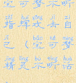 宝可梦不听指挥攻击自己(宝可梦精灵不听话)