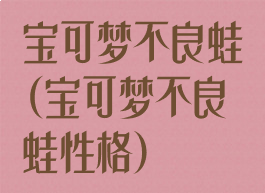 宝可梦不良蛙(宝可梦不良蛙性格)