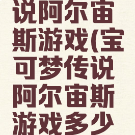 宝可梦传说阿尔宙斯游戏(宝可梦传说阿尔宙斯游戏多少钱)