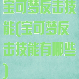 宝可梦反击技能(宝可梦反击技能有哪些)