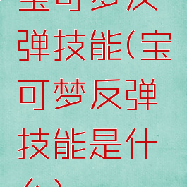 宝可梦反弹技能(宝可梦反弹技能是什么)
