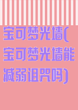 宝可梦光墙(宝可梦光墙能减弱诅咒吗)