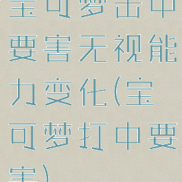 宝可梦击中要害无视能力变化(宝可梦打中要害)