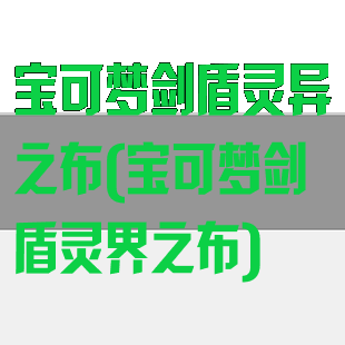 宝可梦剑盾灵异之布(宝可梦剑盾灵界之布)