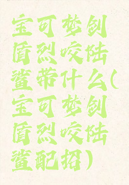 宝可梦剑盾烈咬陆鲨带什么(宝可梦剑盾烈咬陆鲨配招)