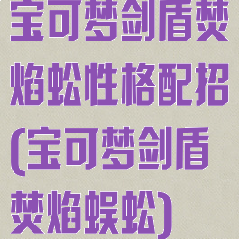 宝可梦剑盾焚焰蚣性格配招(宝可梦剑盾焚焰蜈蚣)