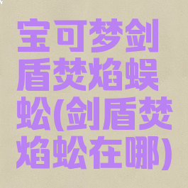 宝可梦剑盾焚焰蜈蚣(剑盾焚焰蚣在哪)