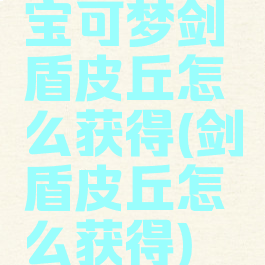 宝可梦剑盾皮丘怎么获得(剑盾皮丘怎么获得)