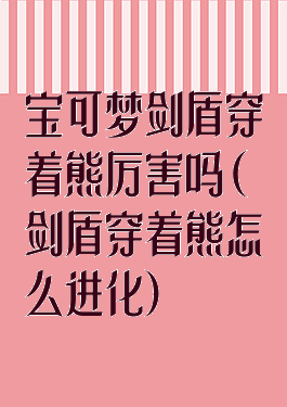 宝可梦剑盾穿着熊厉害吗(剑盾穿着熊怎么进化)