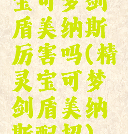 宝可梦剑盾美纳斯厉害吗(精灵宝可梦剑盾美纳斯配招)