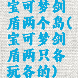 宝可梦剑盾两个岛(宝可梦剑盾两只各玩各的)