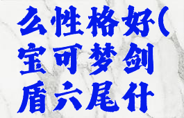 宝可梦剑盾六尾什么性格好(宝可梦剑盾六尾什么性格好一点)