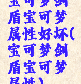 宝可梦剑盾宝可梦属性好坏(宝可梦剑盾宝可梦属性)