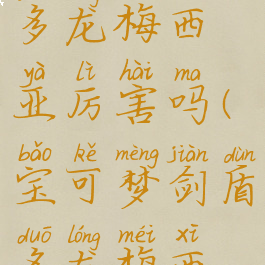 宝可梦剑盾多龙梅西亚厉害吗(宝可梦剑盾多龙梅西亚在哪里)