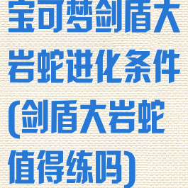 宝可梦剑盾大岩蛇进化条件(剑盾大岩蛇值得练吗)