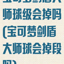 宝可梦剑盾大师球级会掉吗(宝可梦剑盾大师球会掉段吗)