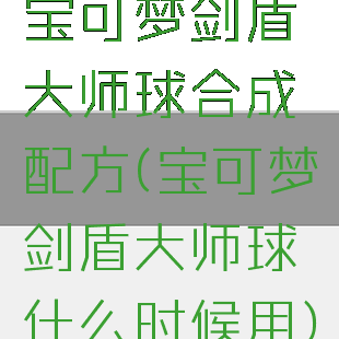 宝可梦剑盾大师球合成配方(宝可梦剑盾大师球什么时候用)