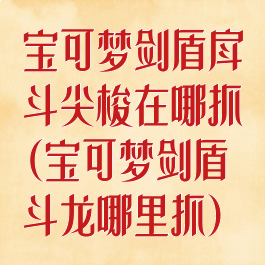 宝可梦剑盾戽斗尖梭在哪抓(宝可梦剑盾斗龙哪里抓)