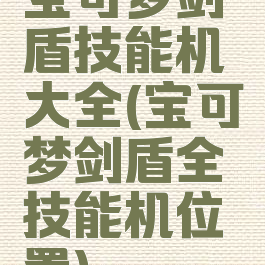 宝可梦剑盾技能机大全(宝可梦剑盾全技能机位置)