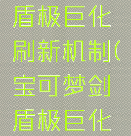 宝可梦剑盾极巨化刷新机制(宝可梦剑盾极巨化怎么刷)