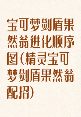 宝可梦剑盾果然翁进化顺序图(精灵宝可梦剑盾果然翁配招)