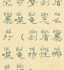 宝可梦剑盾暴噬龟怎么打(剑盾暴噬龟特性哪个好)