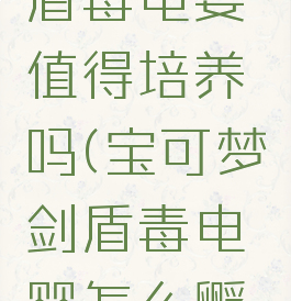 宝可梦剑盾毒电婴值得培养吗(宝可梦剑盾毒电婴怎么孵蛋)