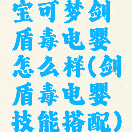 宝可梦剑盾毒电婴怎么样(剑盾毒电婴技能搭配)