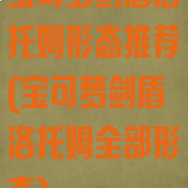 宝可梦剑盾洛托姆形态推荐(宝可梦剑盾洛托姆全部形态)