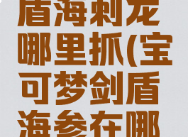 宝可梦剑盾海刺龙哪里抓(宝可梦剑盾海参在哪抓)